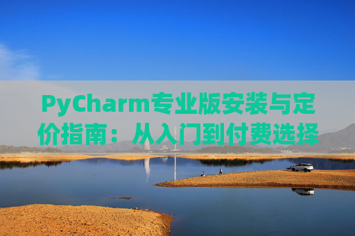 PyCharm专业版安装与定价指南：从入门到付费选择